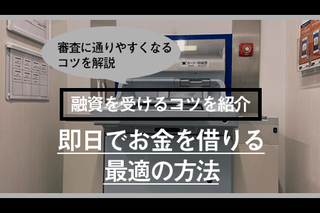 即日でお金を借りる最適の方法は？素早く審査を通過して融資を受けるコツを紹介