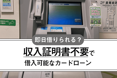 収入証明書不要で借入可能なカードローンは？低金利で即日借りられるのはどこ？